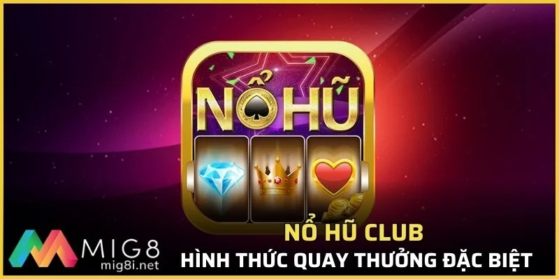 Nổ Hũ Mig8 - Bùng Nổ Lộc Vàng, Thắng To Trong Vài Giây 3 Nổ hũ Club là hình thức quay thưởng đặc biệt