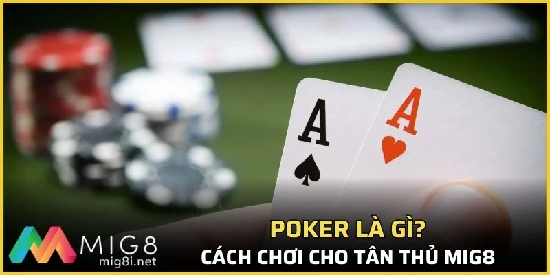 Poker là gì? Cách chơi chi tiết dễ hiểu cho tân thủ Mig8